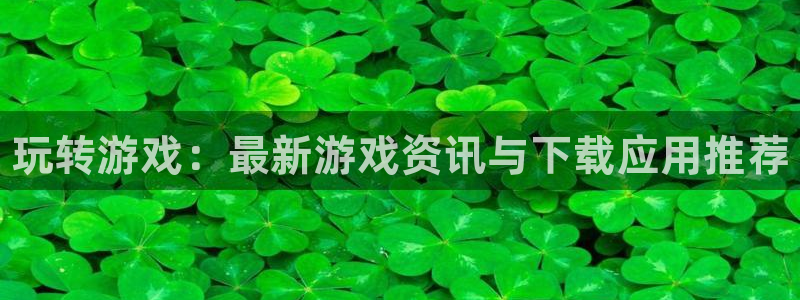 杜邦娱乐升级5994月：玩转游戏：最新游戏资讯与下载应用推荐