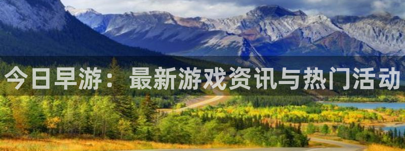 杜邦娱乐手机网页版登录：今日早游：最新游戏资讯与热门活动