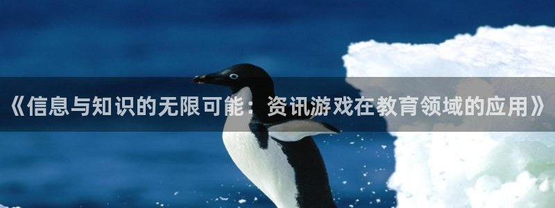 杜邦娱乐注册账号：《信息与知识的无限可能：资讯游戏在教育领域