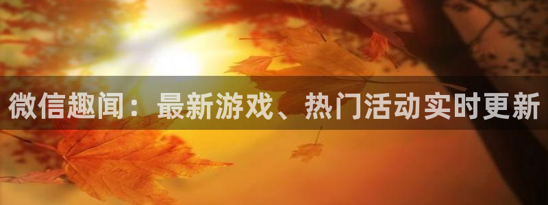 杜邦娱乐官网登录：微信趣闻：最新游戏、热门活动实时更新