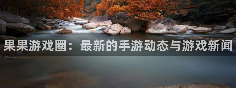 杜邦娱乐网址注册：果果游戏圈：最新的手游动态与游戏新闻
