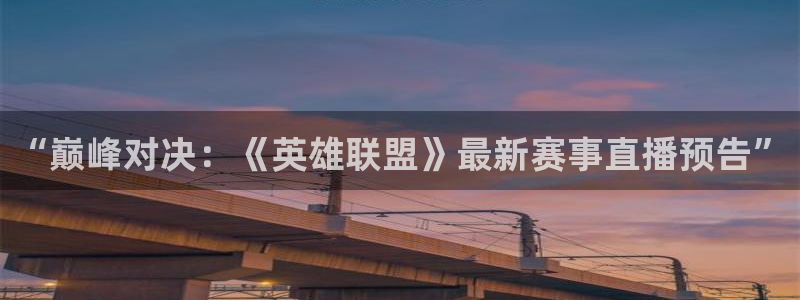 杜邦娱乐测速登陆：“巅峰对决：《英雄联盟》最新赛事直播预告”