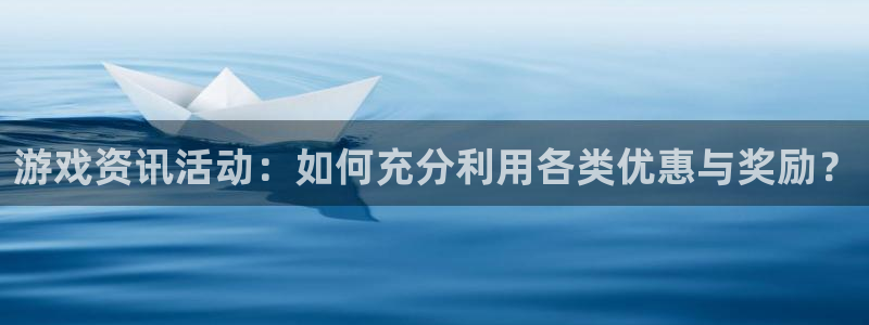 杜邦娱乐2首页登录：游戏资讯活动：如何充分利用各类优惠与奖励