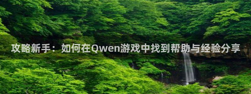 杜邦娱乐app下载|下载地址：攻略新手：如何在Qwen游戏中
