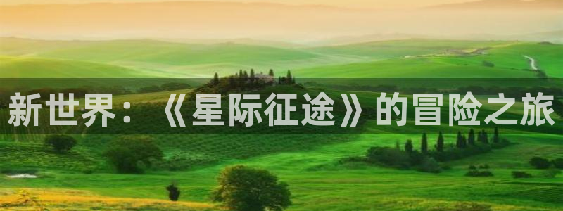 杜邦娱乐平台登录：新世界：《星际征途》的冒险之旅