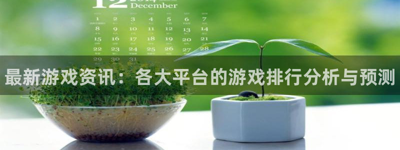 杜邦娱乐2登录：最新游戏资讯：各大平台的游戏排行分析与预测