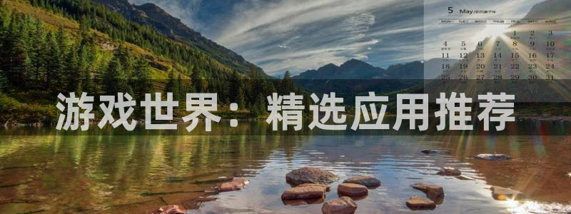 杜邦娱乐注册开户：游戏世界：精选应用推荐
