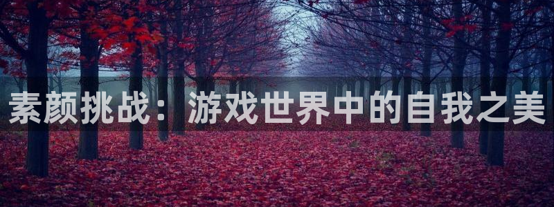 杜邦娱乐登陆：素颜挑战：游戏世界中的自我之美