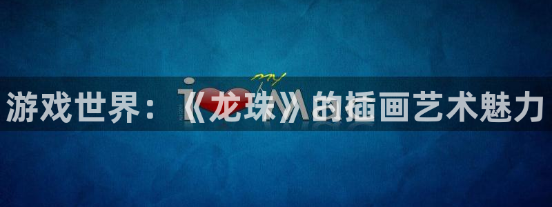 手机版杜邦娱乐客户端下载：游戏世界：《龙珠》的插画艺术魅力