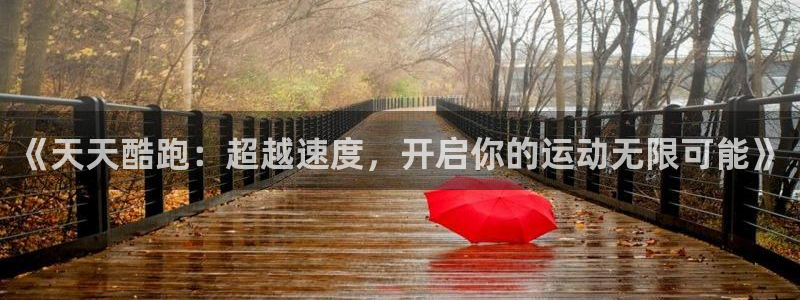 杜邦娱乐注册登录：《天天酷跑：超越速度，开启你的运动无限可能