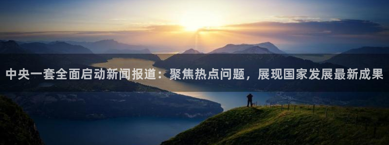 88看球直播官网入口：中央一套全面启动新闻报道：聚焦热点问题，展现国家发展最新成果